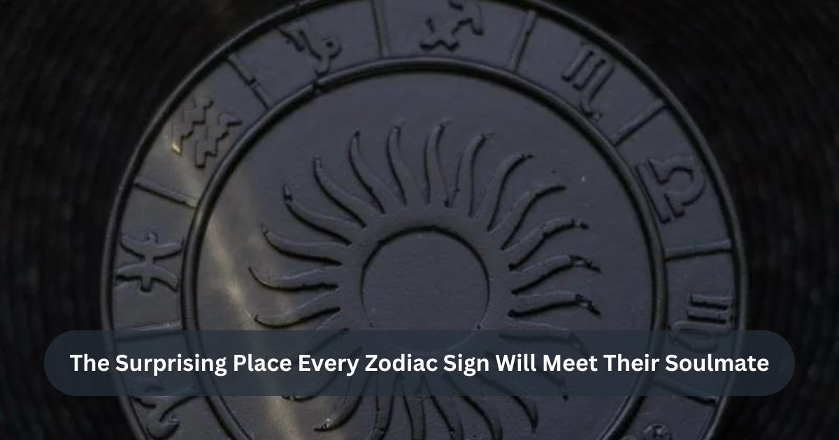 The Surprising Place Every Zodiac Sign Will Meet Their Soulmate