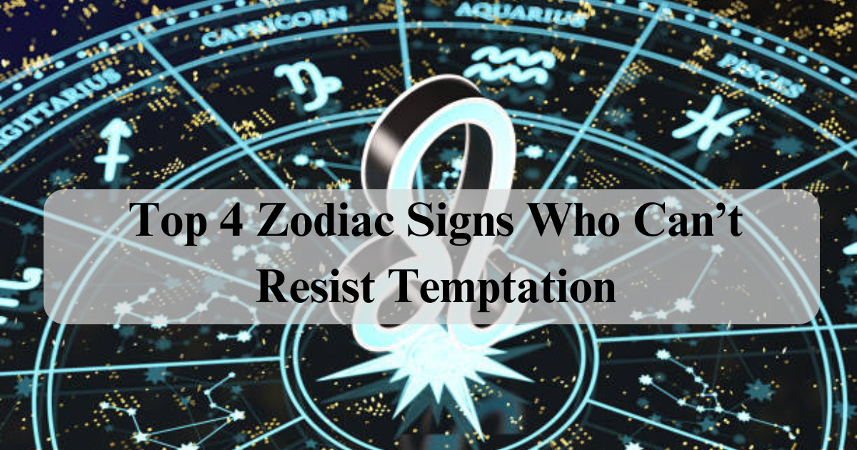 Top 4 Zodiac Signs Who Can’t Resist Temptation