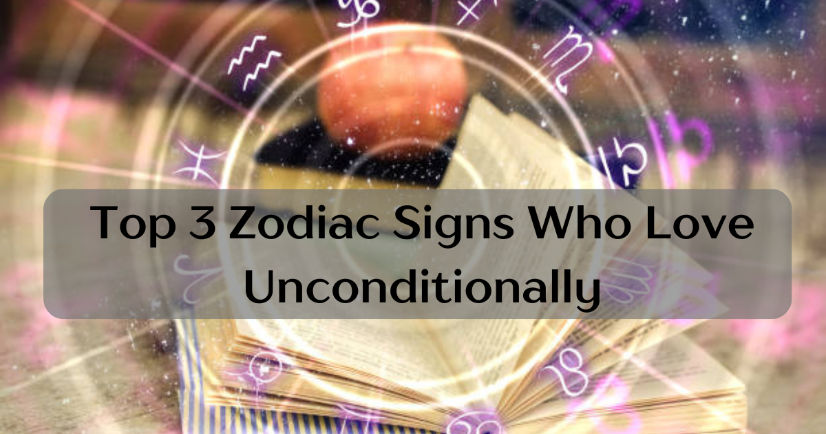 Top 3 Zodiac Signs Who Love Unconditionally