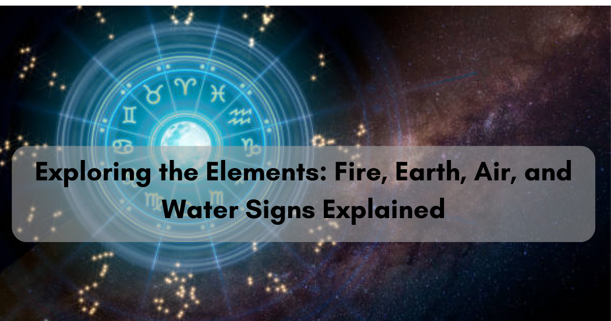 Exploring the Elements: Fire, Earth, Air, and Water Signs Explained