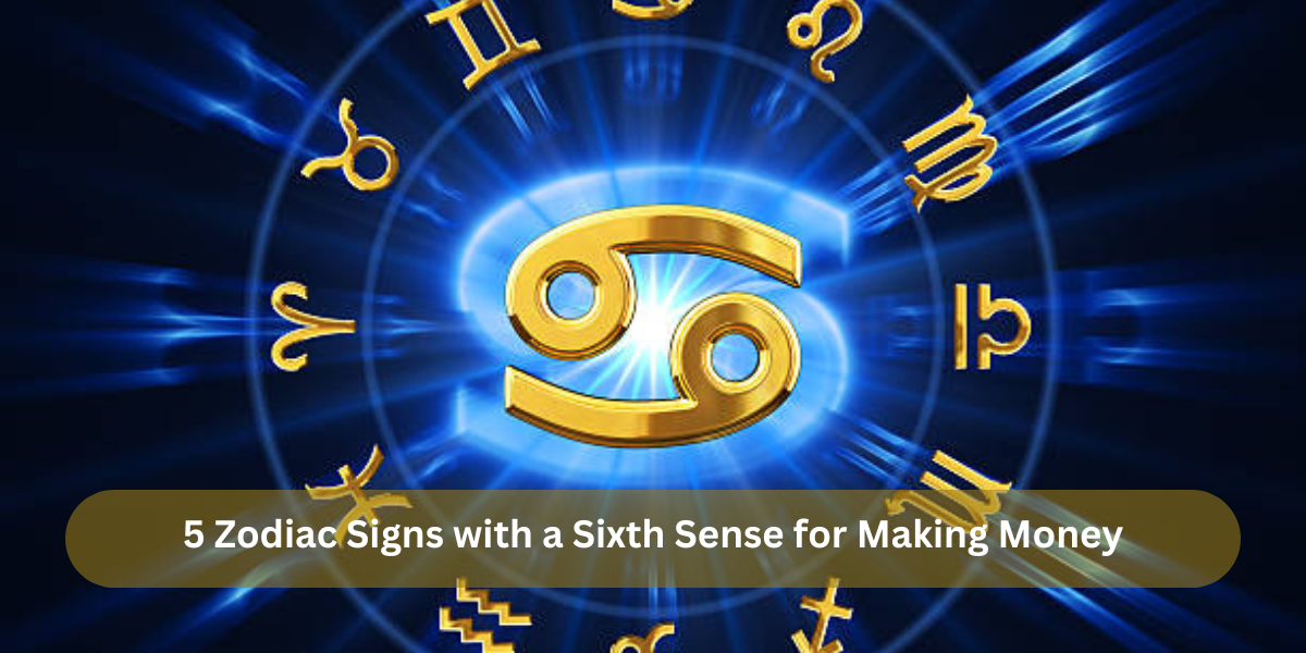 5 Zodiac Signs with a Sixth Sense for Making Money