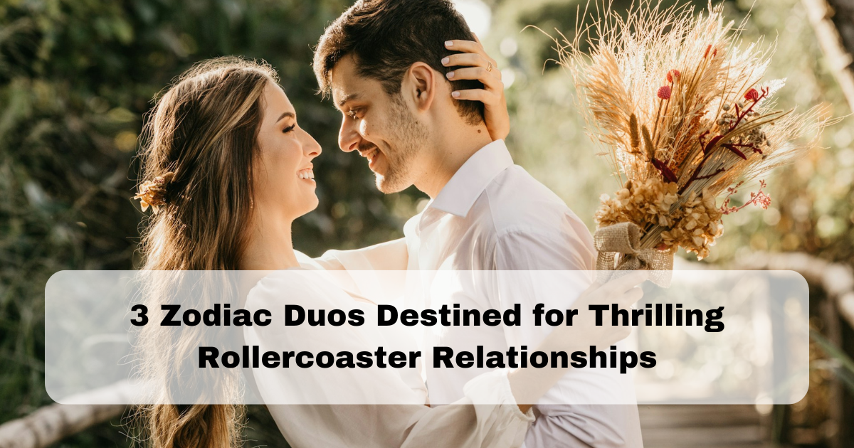 3 Zodiac Duos Destined for Thrilling Rollercoaster Relationships