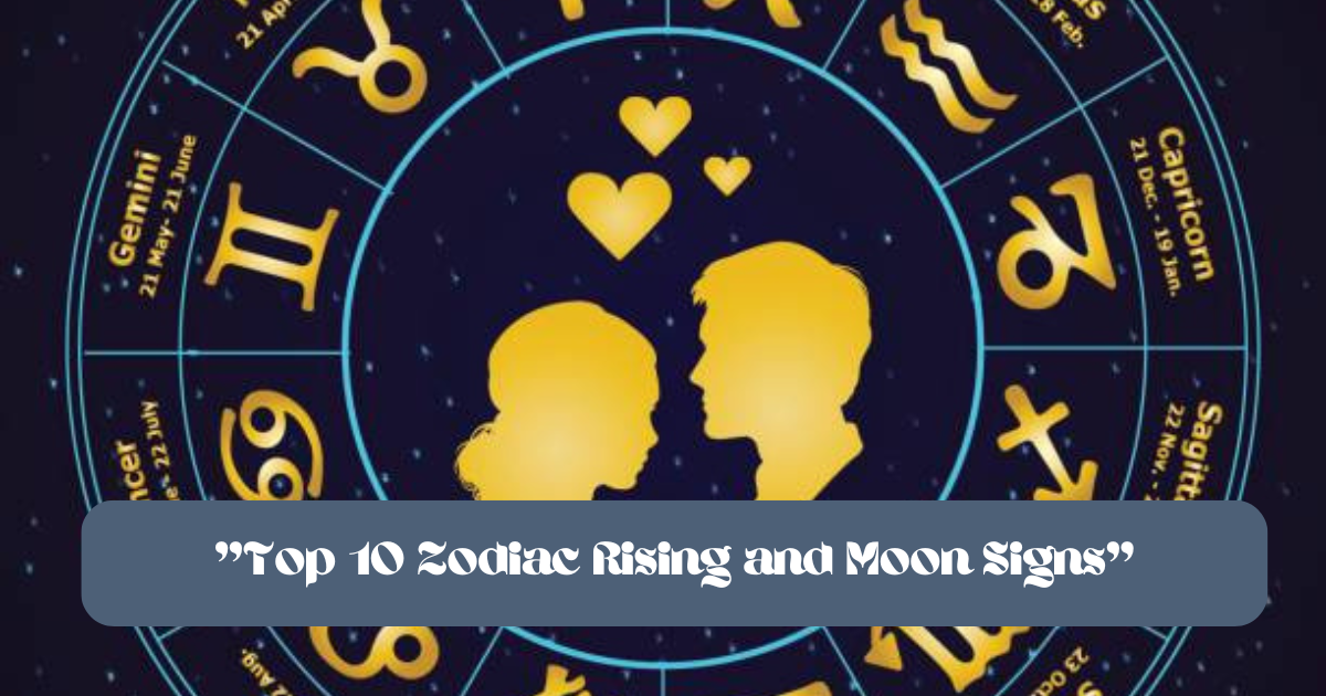 ''Top 10 Zodiac Rising and Moon Signs''