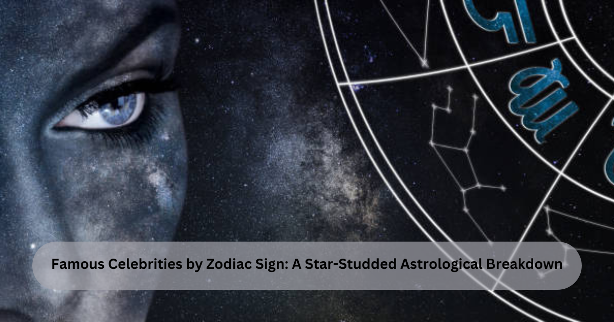 Famous Celebrities by Zodiac Sign: A Star-Studded Astrological Breakdown