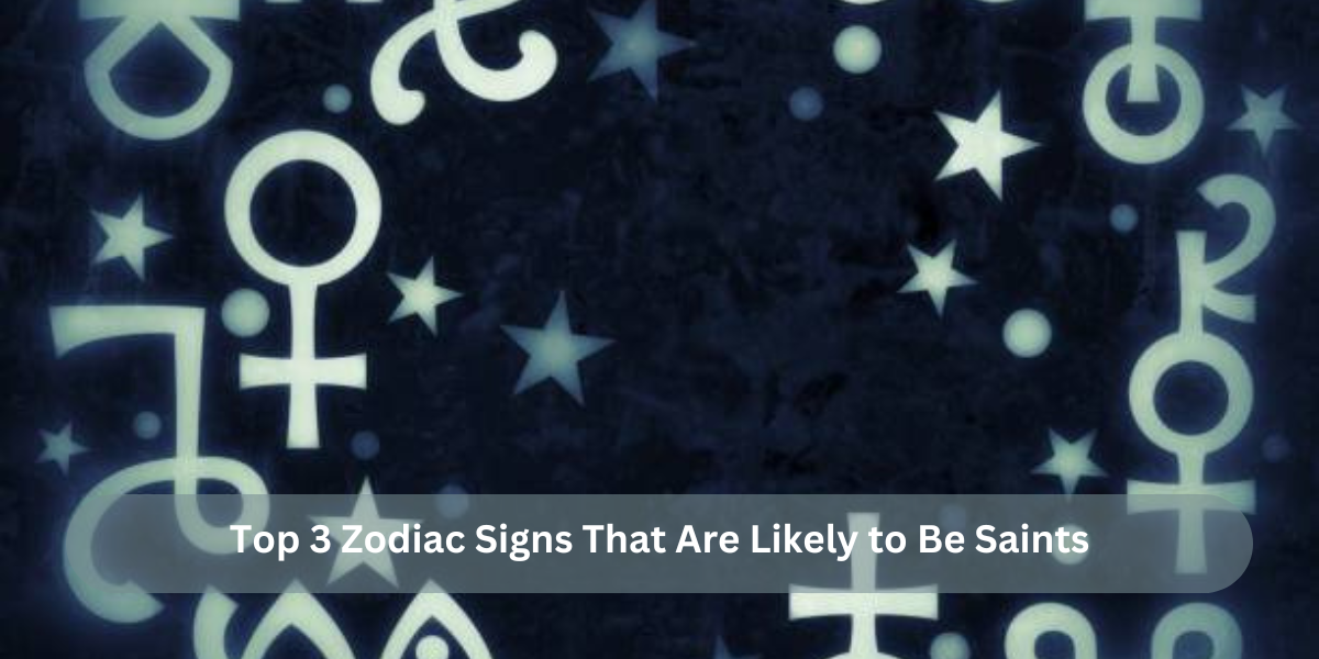 Top 3 Zodiac Signs That Are Likely to Be Saints