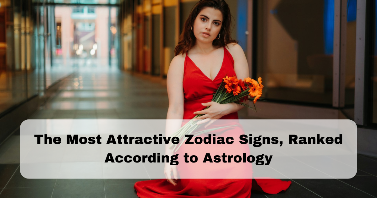 The Most Attractive Zodiac Signs, Ranked According to Astrology