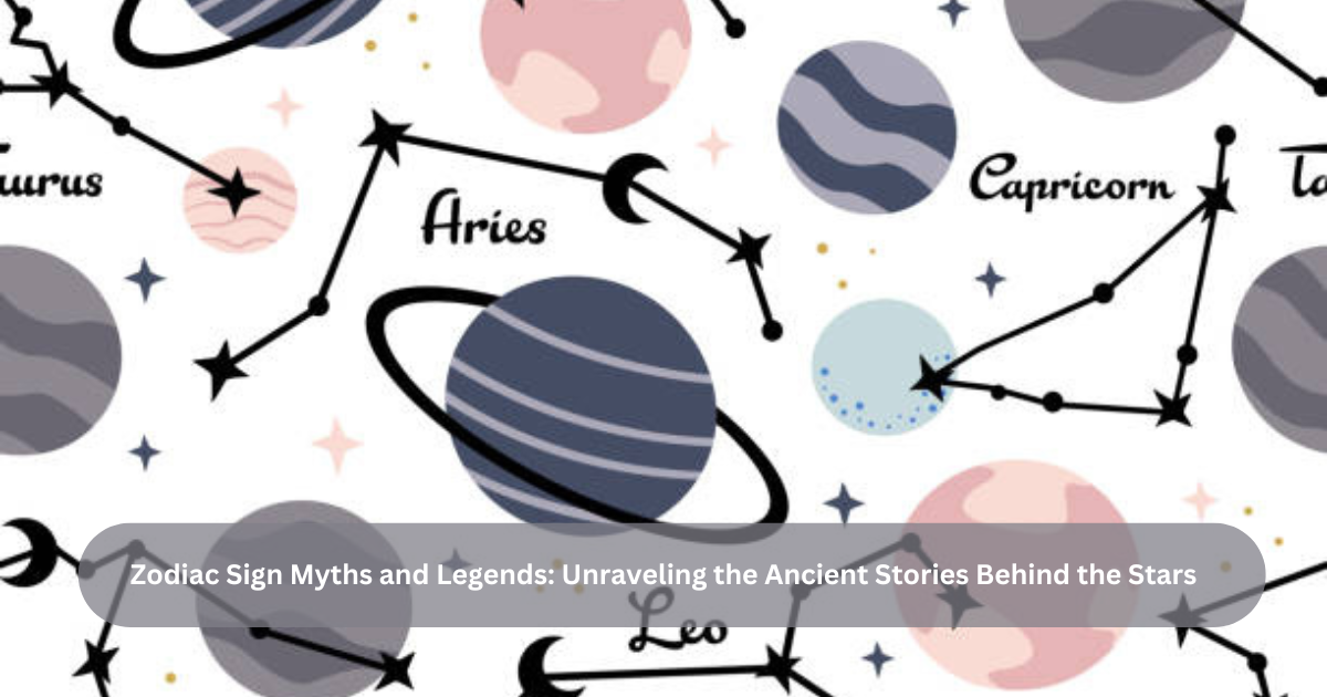 Zodiac Sign Myths and Legends: Unraveling the Ancient Stories Behind the Stars