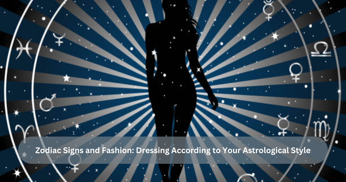 Zodiac Signs and Fashion: Dressing According to Your Astrological Style