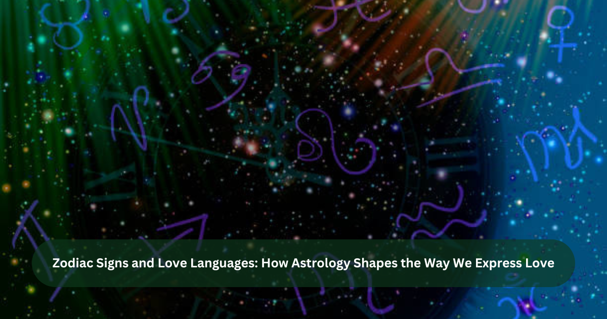 Zodiac Signs and Love Languages: How Astrology Shapes the Way We Express Love