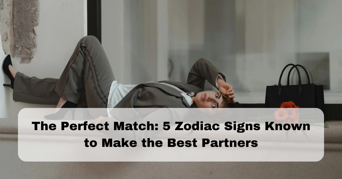 The Perfect Match: 5 Zodiac Signs Known to Make the Best Partners