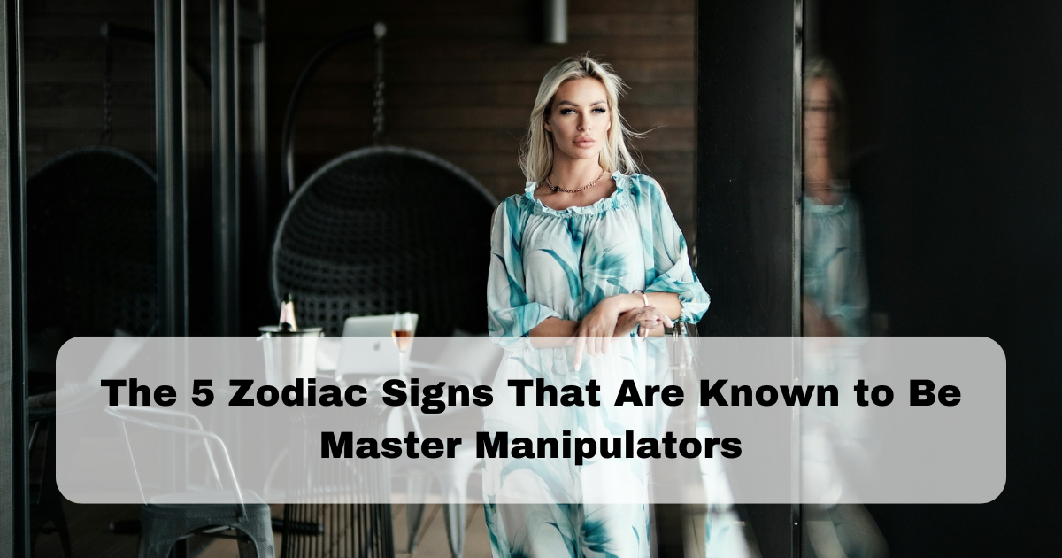 The 5 Zodiac Signs That Are Known to Be Master Manipulators